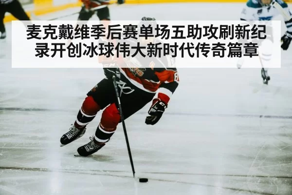 麦克戴维季后赛单场五助攻刷新纪录开创冰球伟大新时代传奇篇章