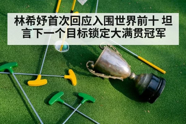 林希妤首次回应入围世界前十 坦言下一个目标锁定大满贯冠军
