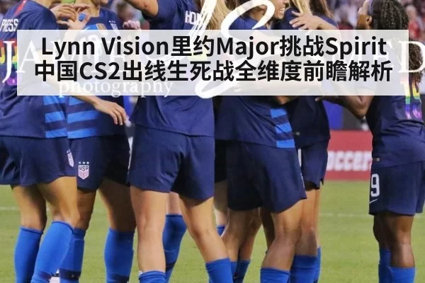 Lynn Vision里约Major挑战Spirit 中国CS2出线生死战全维度前瞻解析