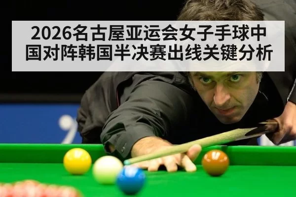 2026名古屋亚运会女子手球中国对阵韩国半决赛出线关键分析